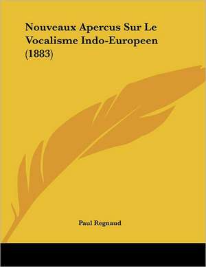 Nouveaux Apercus Sur Le Vocalisme Indo-Europeen (1883) de Paul Regnaud