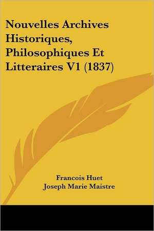 Nouvelles Archives Historiques, Philosophiques Et Litteraires V1 (1837) de Francois Huet