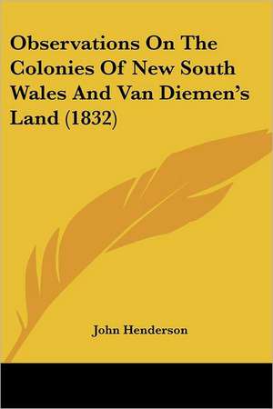 Observations On The Colonies Of New South Wales And Van Diemen's Land (1832) de John Henderson