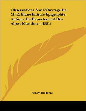 Observations Sur L'Ouvrage De M. E. Blanc Intitule Epigraphie Antique Du Departement Des Alpes-Maritimes (1881) de Henry Thedenat