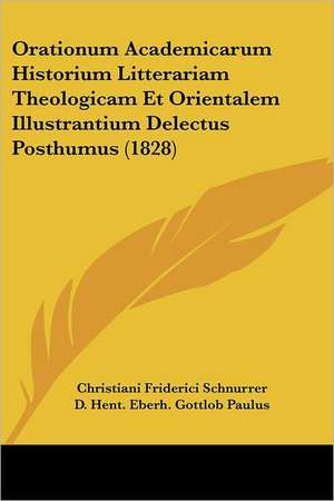 Orationum Academicarum Historium Litterariam Theologicam Et Orientalem Illustrantium Delectus Posthumus (1828) de Christiani Friderici Schnurrer