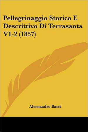 Pellegrinaggio Storico E Descrittivo Di Terrasanta V1-2 (1857) de Alessandro Bassi