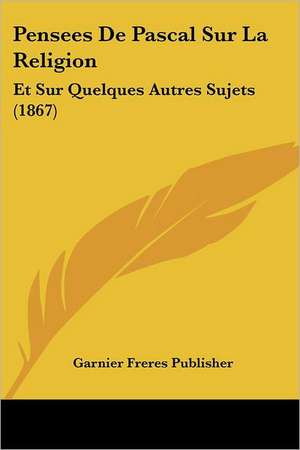 Pensees De Pascal Sur La Religion de Garnier Freres Publisher