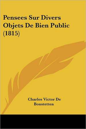 Pensees Sur Divers Objets De Bien Public (1815) de Charles Victor De Bonstetten