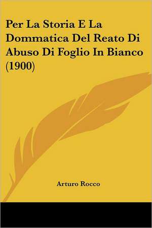 Per La Storia E La Dommatica Del Reato Di Abuso Di Foglio In Bianco (1900) de Arturo Rocco