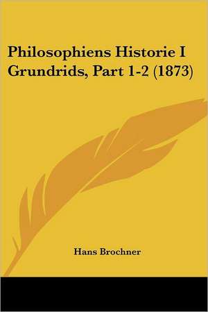 Philosophiens Historie I Grundrids, Part 1-2 (1873) de Hans Brochner