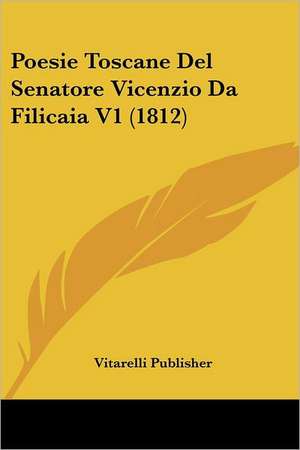 Poesie Toscane Del Senatore Vicenzio Da Filicaia V1 (1812) de Vitarelli Publisher