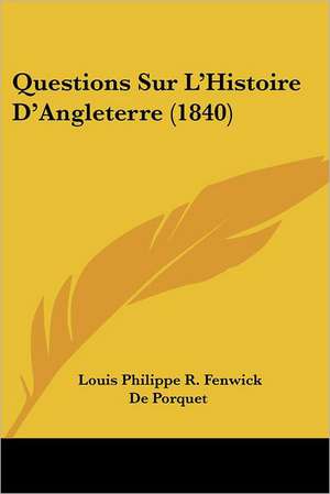 Questions Sur L'Histoire D'Angleterre (1840) de Louis Philippe R. Fenwick De Porquet