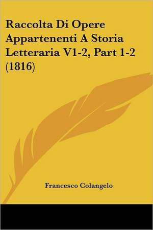 Raccolta Di Opere Appartenenti A Storia Letteraria V1-2, Part 1-2 (1816) de Francesco Colangelo