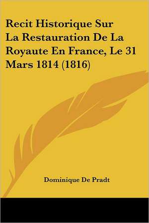 Recit Historique Sur La Restauration De La Royaute En France, Le 31 Mars 1814 (1816) de Dominique De Pradt