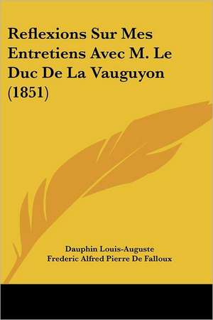 Reflexions Sur Mes Entretiens Avec M. Le Duc De La Vauguyon (1851) de Dauphin Louis-Auguste