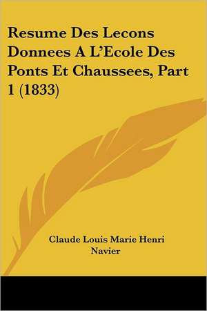 Resume Des Lecons Donnees A L'Ecole Des Ponts Et Chaussees, Part 1 (1833) de Claude Louis Marie Henri Navier