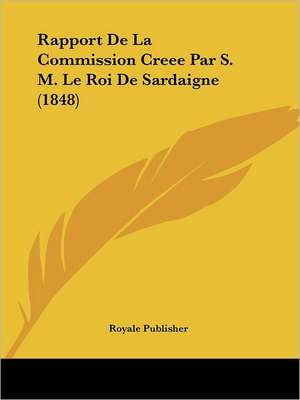 Rapport De La Commission Creee Par S. M. Le Roi De Sardaigne (1848) de Royale Publisher