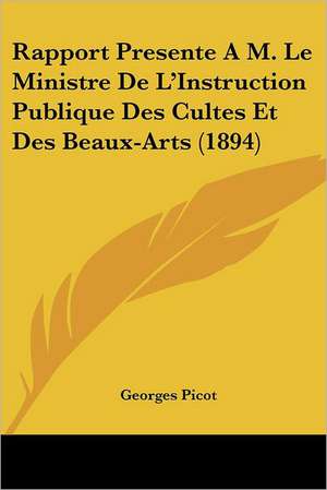 Rapport Presente A M. Le Ministre De L'Instruction Publique Des Cultes Et Des Beaux-Arts (1894) de Georges Picot