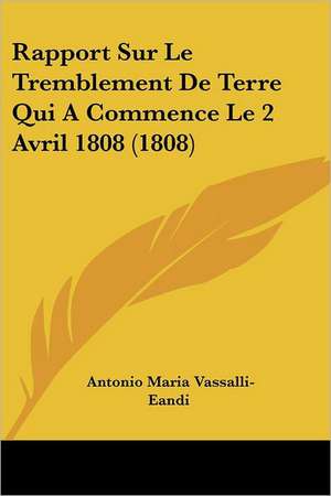 Rapport Sur Le Tremblement De Terre Qui A Commence Le 2 Avril 1808 (1808) de Antonio Maria Vassalli-Eandi