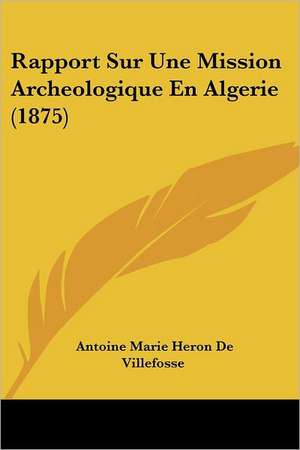 Rapport Sur Une Mission Archeologique En Algerie (1875) de Antoine Marie Heron De Villefosse