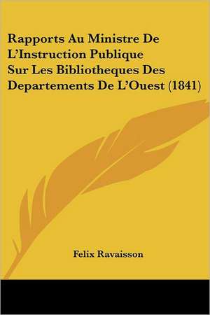 Rapports Au Ministre De L'Instruction Publique Sur Les Bibliotheques Des Departements De L'Ouest (1841) de Felix Ravaisson