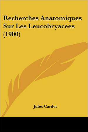 Recherches Anatomiques Sur Les Leucobryacees (1900) de Jules Cardot