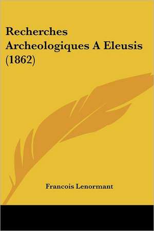 Recherches Archeologiques A Eleusis (1862) de Francois Lenormant