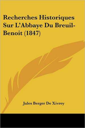 Recherches Historiques Sur L'Abbaye Du Breuil- Benoit (1847) de Jules Berger De Xivrey