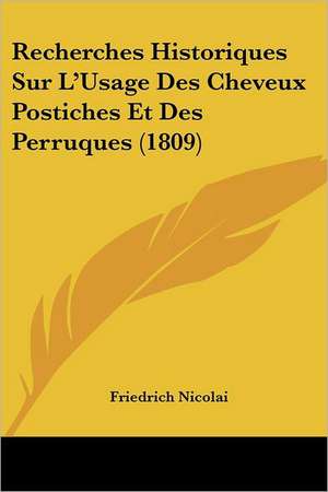 Recherches Historiques Sur L'Usage Des Cheveux Postiches Et Des Perruques (1809) de Friedrich Nicolai