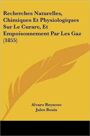 Recherches Naturelles, Chimiques Et Physiologiques Sur Le Curare, Et Empoisonnement Par Les Gaz (1855) de Alvaro Reynoso