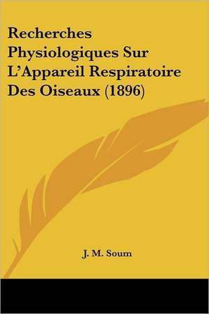 Recherches Physiologiques Sur L'Appareil Respiratoire Des Oiseaux (1896) de J. M. Soum