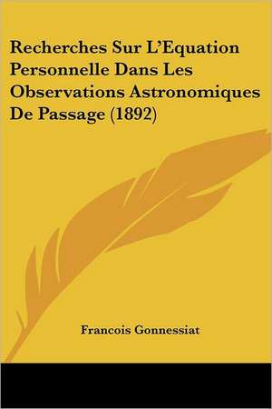 Recherches Sur L'Equation Personnelle Dans Les Observations Astronomiques De Passage (1892) de Francois Gonnessiat