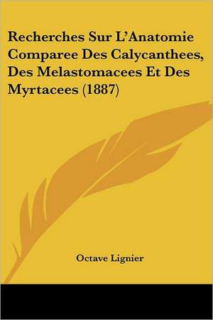 Recherches Sur L'Anatomie Comparee Des Calycanthees, Des Melastomacees Et Des Myrtacees (1887) de Octave Lignier