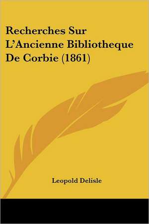 Recherches Sur L'Ancienne Bibliotheque De Corbie (1861) de Leopold Delisle