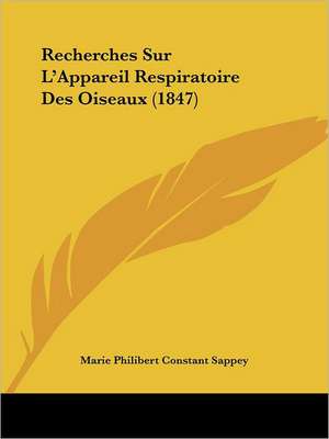 Recherches Sur L'Appareil Respiratoire Des Oiseaux (1847) de Marie Philibert Constant Sappey