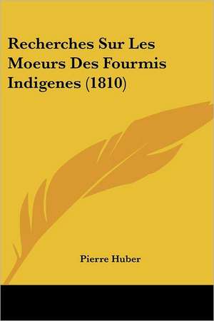 Recherches Sur Les Moeurs Des Fourmis Indigenes (1810) de Pierre Huber