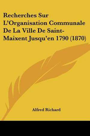 Recherches Sur L'Organisation Communale De La Ville De Saint-Maixent Jusqu'en 1790 (1870) de Alfred Richard