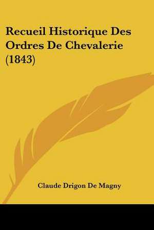 Recueil Historique Des Ordres De Chevalerie (1843) de Claude Drigon De Magny