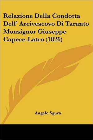 Relazione Della Condotta Dell' Arcivescovo Di Taranto Monsignor Giuseppe Capece-Latro (1826) de Angelo Sgura