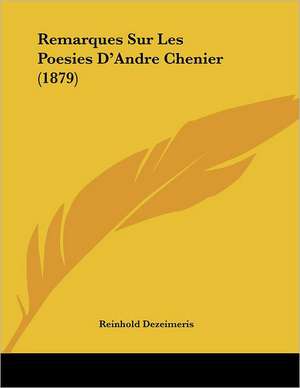 Remarques Sur Les Poesies D'Andre Chenier (1879) de Reinhold Dezeimeris