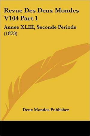 Revue Des Deux Mondes V104 Part 1 de Deux Mondes Publisher