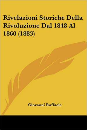 Rivelazioni Storiche Della Rivoluzione Dal 1848 Al 1860 (1883) de Giovanni Raffaele