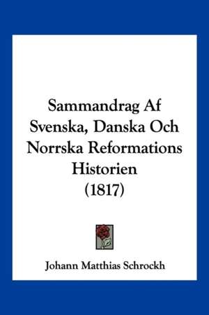 Sammandrag Af Svenska, Danska Och Norrska Reformations Historien (1817) de Johann Matthias Schrockh