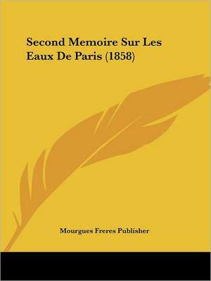 Second Memoire Sur Les Eaux De Paris (1858) de Mourgues Freres Publisher