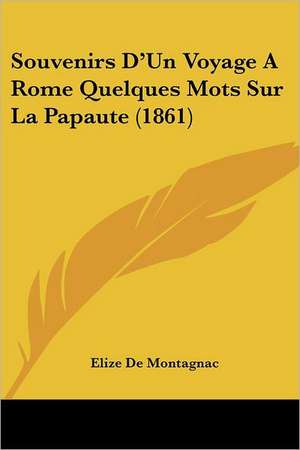 Souvenirs D'Un Voyage A Rome Quelques Mots Sur La Papaute (1861) de Elize De Montagnac