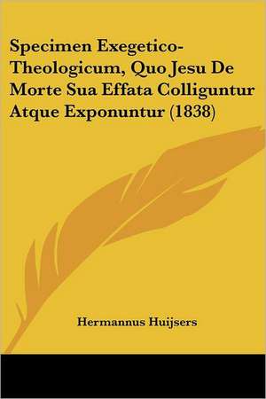 Specimen Exegetico-Theologicum, Quo Jesu De Morte Sua Effata Colliguntur Atque Exponuntur (1838) de Hermannus Huijsers