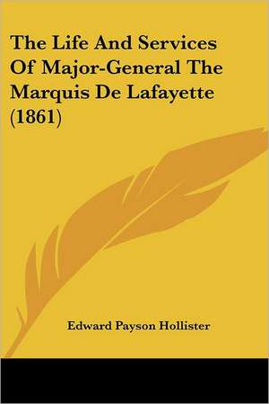 The Life And Services Of Major-General The Marquis De Lafayette (1861) de Edward Payson Hollister