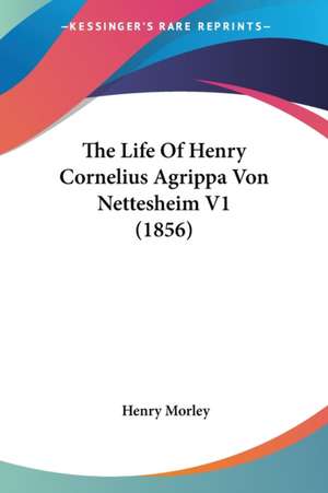 The Life Of Henry Cornelius Agrippa Von Nettesheim V1 (1856) de Henry Morley