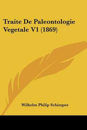 Traite De Paleontologie Vegetale V1 (1869) de Wilhelm Philip Schimper