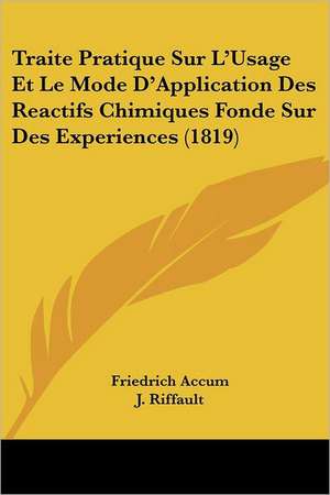 Traite Pratique Sur L'Usage Et Le Mode D'Application Des Reactifs Chimiques Fonde Sur Des Experiences (1819) de Friedrich Accum