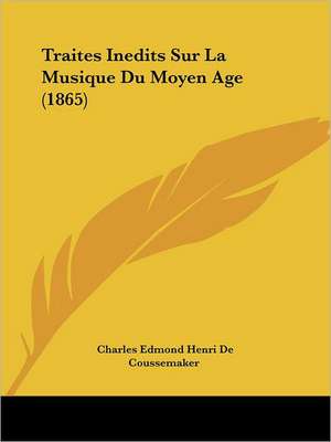 Traites Inedits Sur La Musique Du Moyen Age (1865) de Charles Edmond Henri De Coussemaker