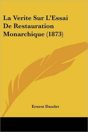 La Verite Sur L'Essai De Restauration Monarchique (1873) de Ernest Daudet