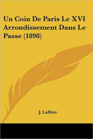 Un Coin De Paris Le XVI Arrondissement Dans Le Passe (1898) de J. Laffitte