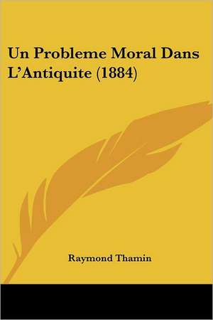 Un Probleme Moral Dans L'Antiquite (1884) de Raymond Thamin